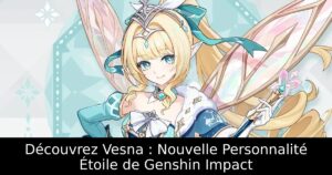 Découvrez Vesna : Nouvelle Personnalité Étoile de Genshin Impact