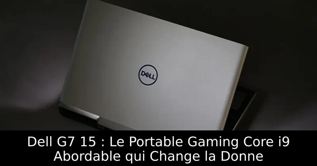 Dell G7 15 : Le Portable Gaming Core i9 Abordable qui Change la Donne