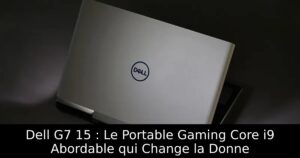 Dell G7 15 : Le Portable Gaming Core i9 Abordable qui Change la Donne