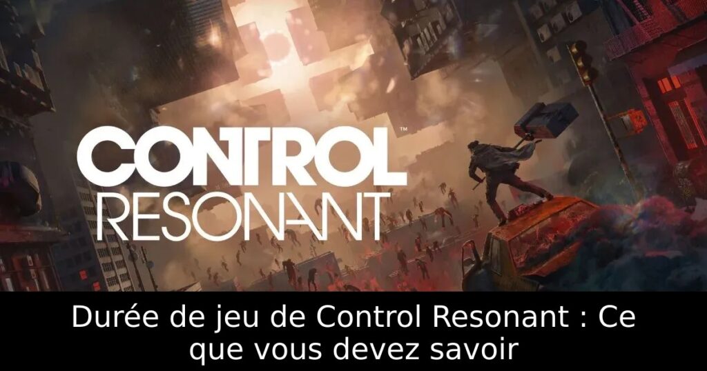 Durée de jeu de Control Resonant : Ce que vous devez savoir