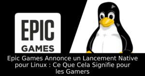 Epic Games Annonce un Lancement Native pour Linux : Ce Que Cela Signifie pour les Gamers