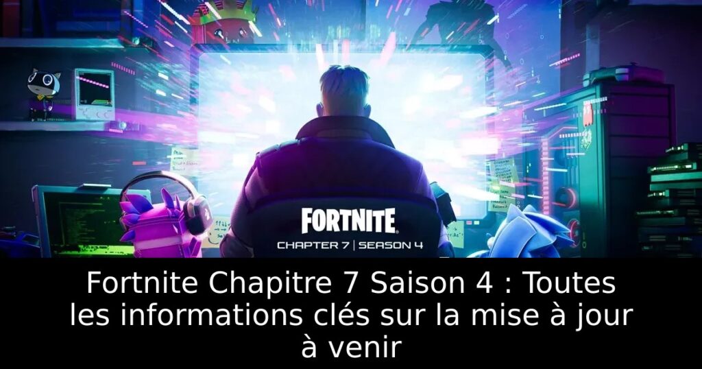 Fortnite Chapitre 7 Saison 4 : Toutes les informations clés sur la mise à jour à venir