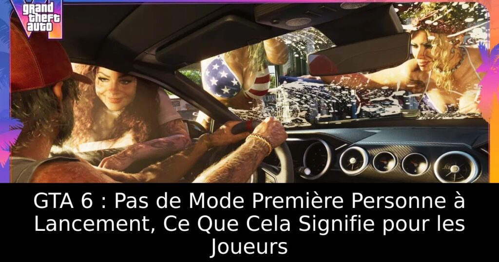GTA 6 : Pas de Mode Première Personne à Lancement, Ce Que Cela Signifie pour les Joueurs