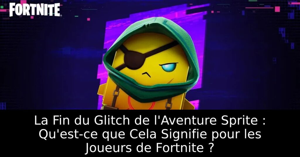 La Fin du Glitch de l&rsquo;Aventure Sprite : Qu&rsquo;est-ce que Cela Signifie pour les Joueurs de Fortnite ?