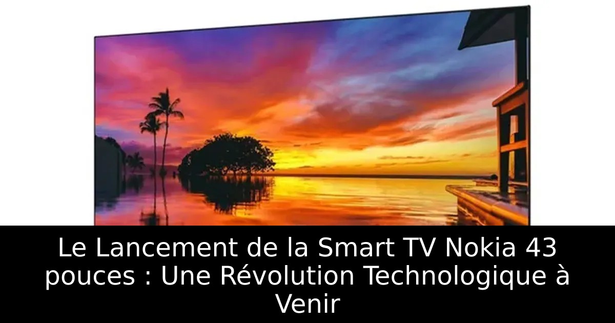 Le Lancement de la Smart TV Nokia 43 pouces : Une Révolution Technologique à Venir