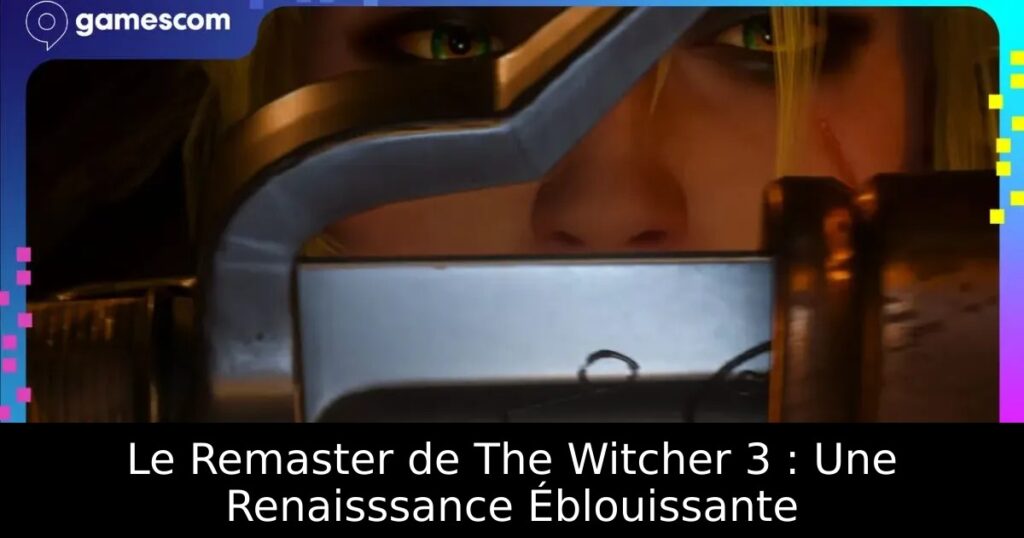 Le Remaster de The Witcher 3 : Une Renaisssance Éblouissante
