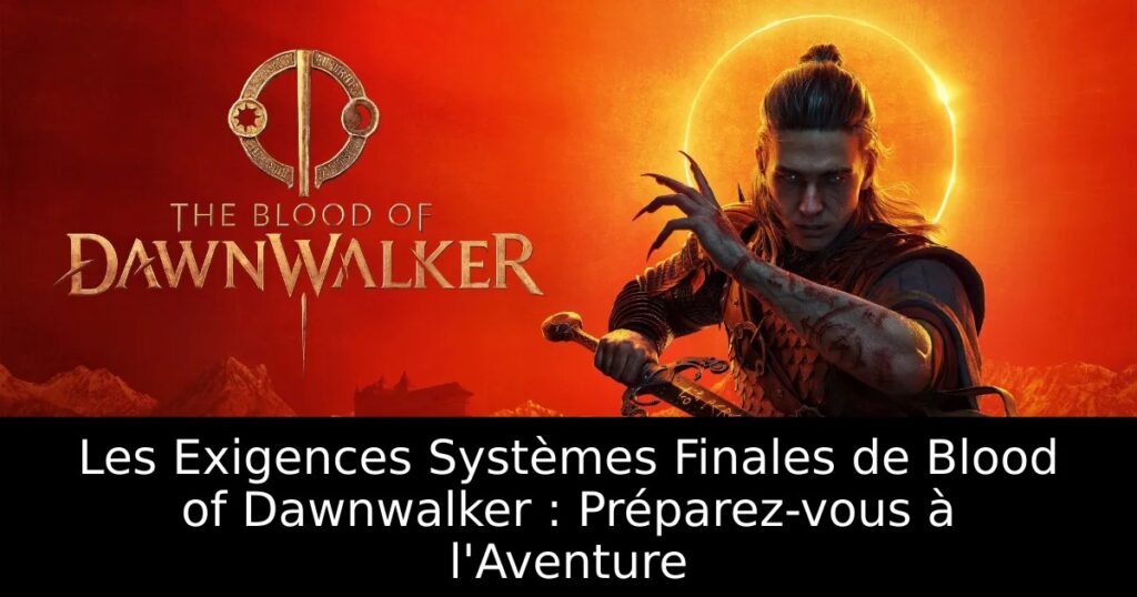Les Exigences Systèmes Finales de Blood of Dawnwalker : Préparez-vous à l&rsquo;Aventure