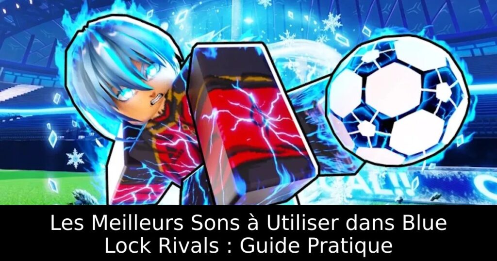 Les Meilleurs Sons à Utiliser dans Blue Lock Rivals : Guide Pratique