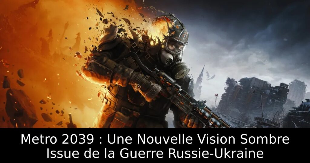 Metro 2039 : Une Nouvelle Vision Sombre Issue de la Guerre Russie-Ukraine