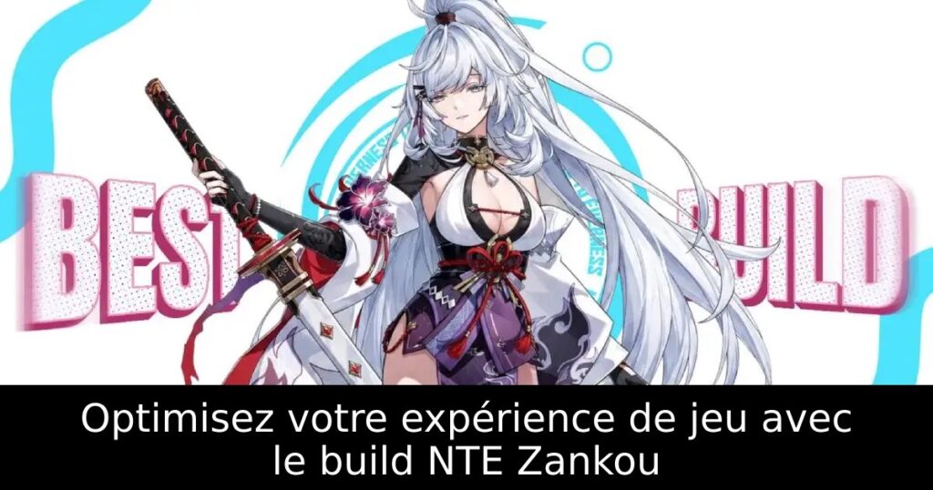 Optimisez votre expérience de jeu avec le build NTE Zankou