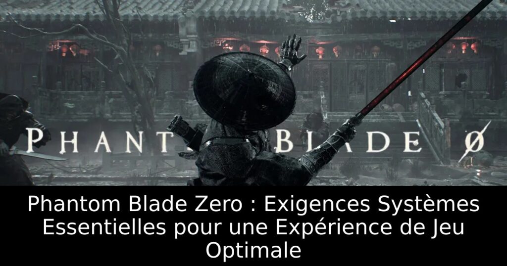 Phantom Blade Zero : Exigences Systèmes Essentielles pour une Expérience de Jeu Optimale
