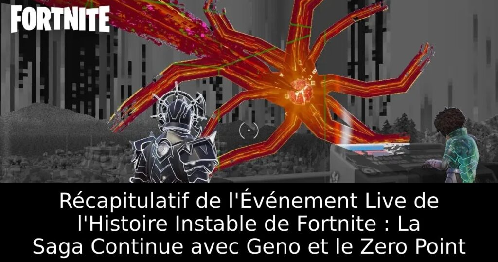 Récapitulatif de l&rsquo;Événement Live de l&rsquo;Histoire Instable de Fortnite : La Saga Continue avec Geno et le Zero Point