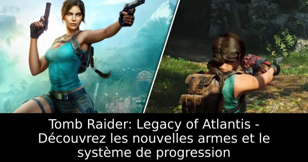 Tomb Raider: Legacy of Atlantis – Découvrez les nouvelles armes et le système de progression
