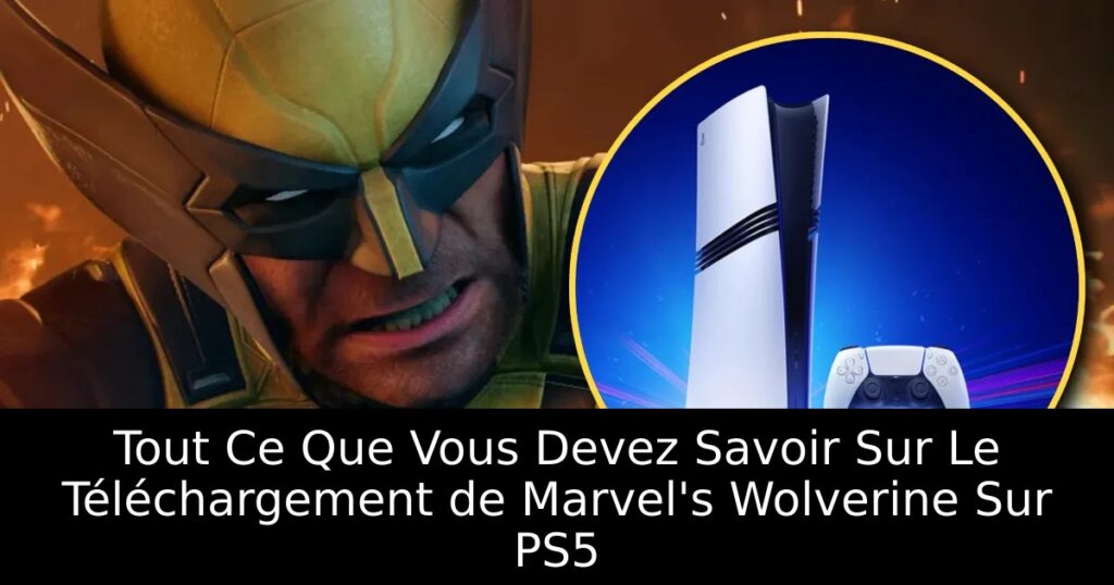 Tout Ce Que Vous Devez Savoir Sur Le Téléchargement de Marvel&rsquo;s Wolverine Sur PS5