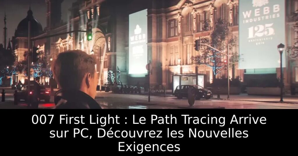 007 First Light : Le Path Tracing Arrive sur PC, Découvrez les Nouvelles Exigences