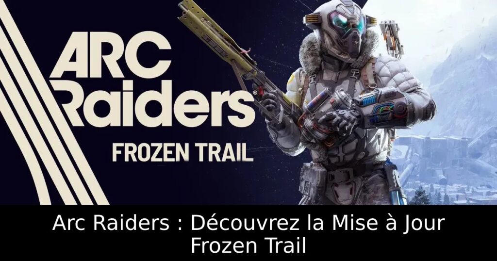 Arc Raiders : Découvrez la Mise à Jour Frozen Trail