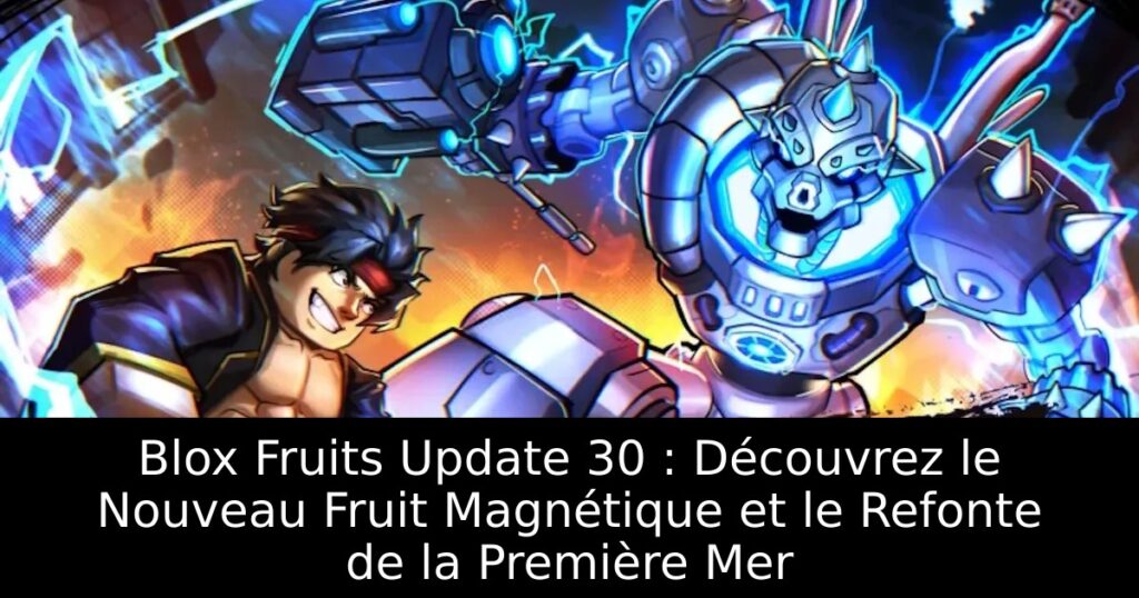 Blox Fruits Update 30 : Découvrez le Nouveau Fruit Magnétique et le Refonte de la Première Mer