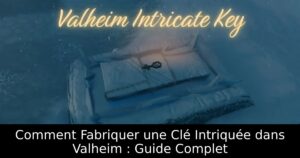 Comment Fabriquer une Clé Intriquée dans Valheim : Guide Complet