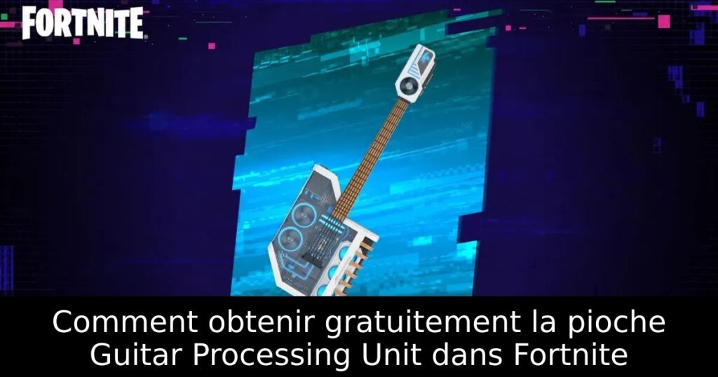 Comment obtenir gratuitement la pioche Guitar Processing Unit dans Fortnite