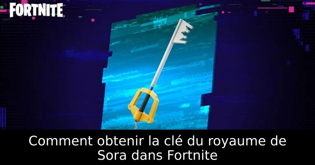 Comment obtenir la clé du royaume de Sora dans Fortnite