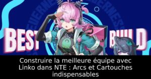 Construire la meilleure équipe avec Linko dans NTE : Arcs et Cartouches indispensables