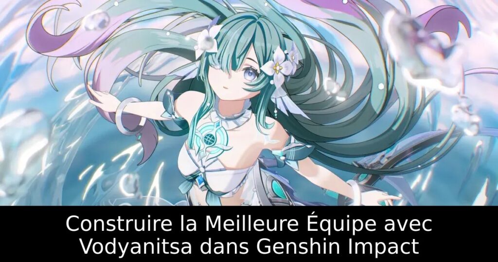 Construire la Meilleure Équipe avec Vodyanitsa dans Genshin Impact