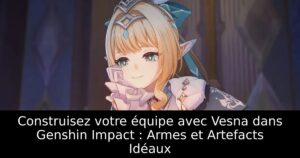 Construisez votre équipe avec Vesna dans Genshin Impact : Armes et Artefacts Idéaux