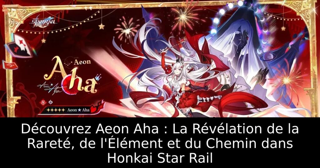 Découvrez Aeon Aha : La Révélation de la Rareté, de l&rsquo;Élément et du Chemin dans Honkai Star Rail