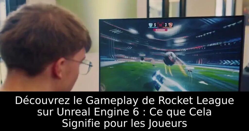 Découvrez le Gameplay de Rocket League sur Unreal Engine 6 : Ce que Cela Signifie pour les Joueurs