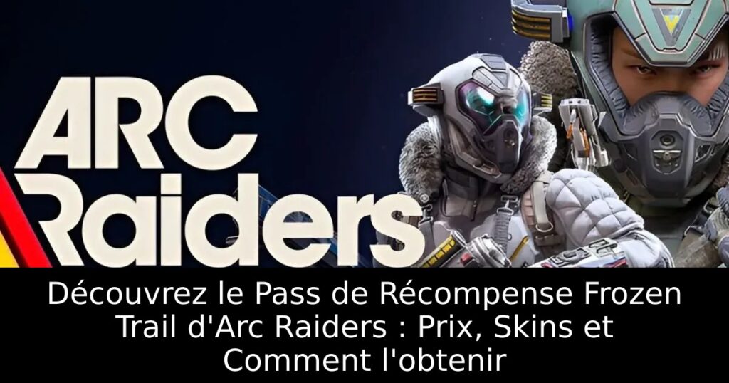Découvrez le Pass de Récompense Frozen Trail d&rsquo;Arc Raiders : Prix, Skins et Comment l&rsquo;obtenir