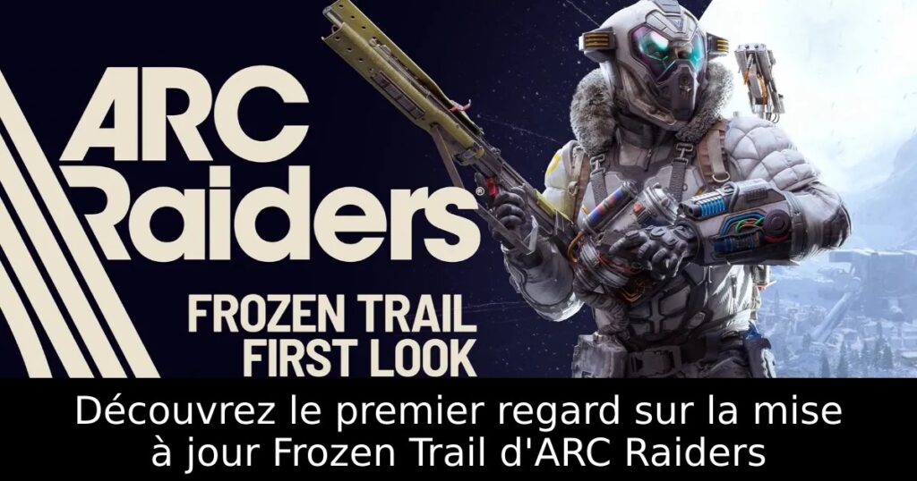 Découvrez le premier regard sur la mise à jour Frozen Trail d&rsquo;ARC Raiders