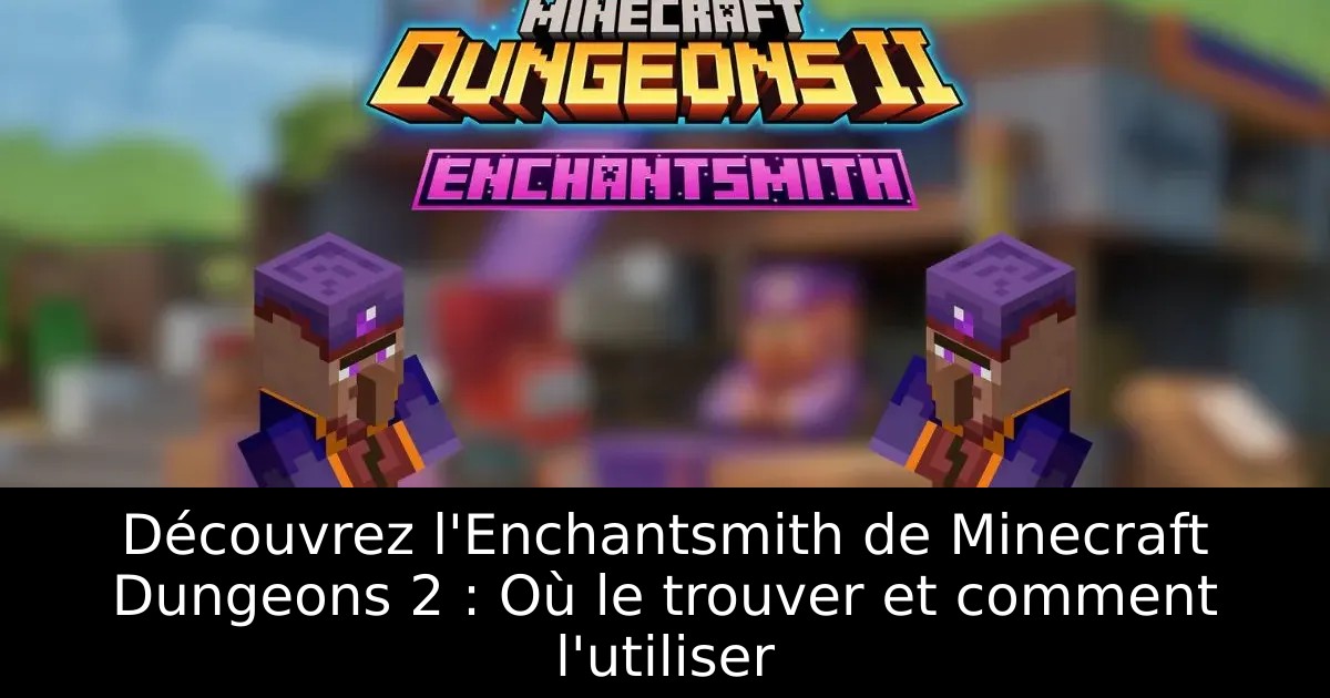 Découvrez l&rsquo;Enchantsmith de Minecraft Dungeons 2 : Où le trouver et comment l&rsquo;utiliser
