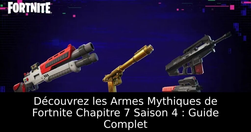 Découvrez les Armes Mythiques de Fortnite Chapitre 7 Saison 4 : Guide Complet