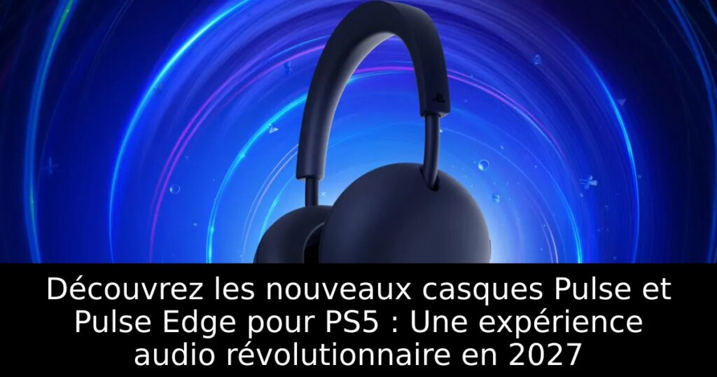 Découvrez les nouveaux casques Pulse et Pulse Edge pour PS5 : Une expérience audio révolutionnaire en 2027