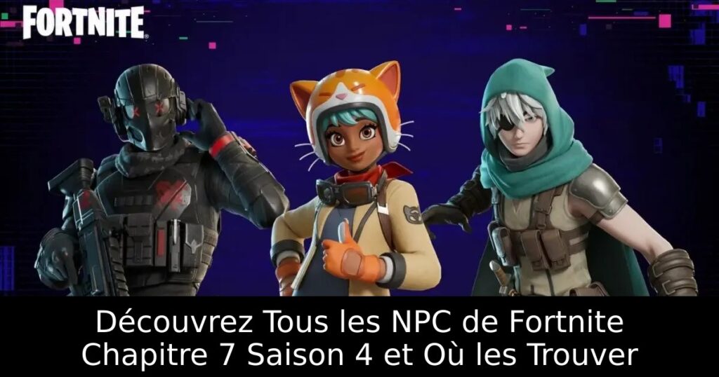 Découvrez Tous les NPC de Fortnite Chapitre 7 Saison 4 et Où les Trouver