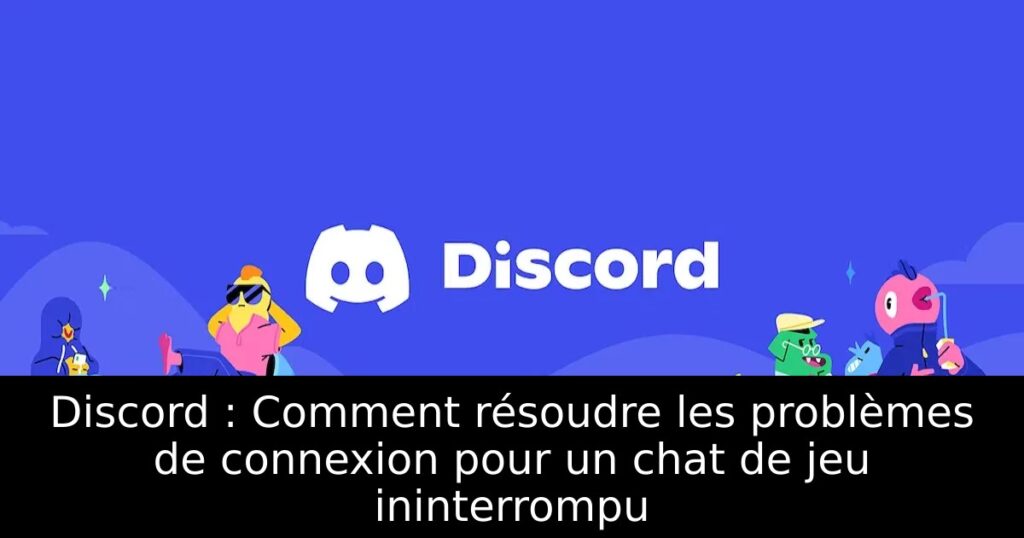Discord : Comment résoudre les problèmes de connexion pour un chat de jeu ininterrompu