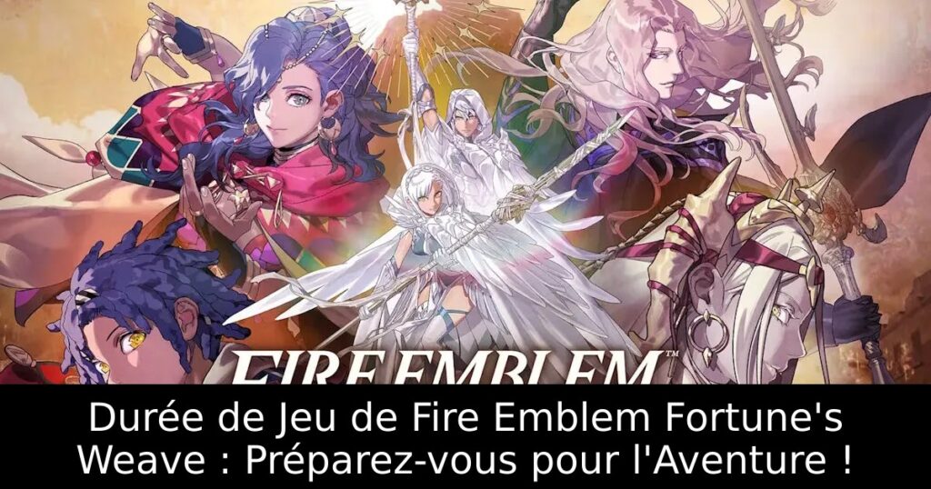 Durée de Jeu de Fire Emblem Fortune&rsquo;s Weave : Préparez-vous pour l&rsquo;Aventure !