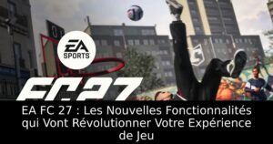 EA FC 27 : Les Nouvelles Fonctionnalités qui Vont Révolutionner Votre Expérience de Jeu