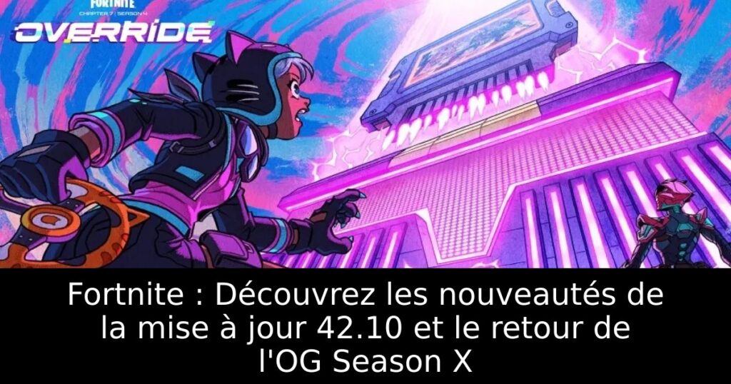 Fortnite : Découvrez les nouveautés de la mise à jour 42.10 et le retour de l&rsquo;OG Season X