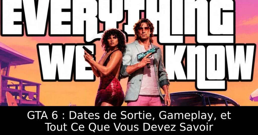 GTA 6 : Dates de Sortie, Gameplay, et Tout Ce Que Vous Devez Savoir