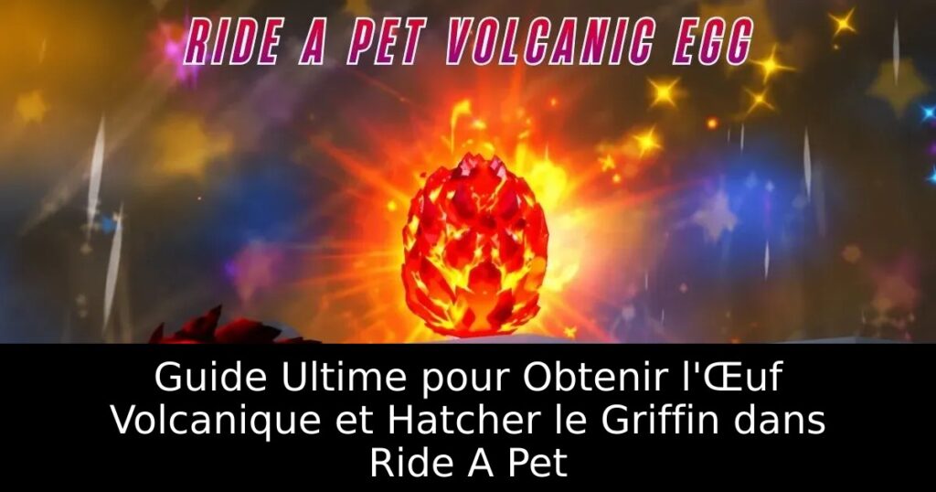Guide Ultime pour Obtenir l&rsquo;Œuf Volcanique et Hatcher le Griffin dans Ride A Pet