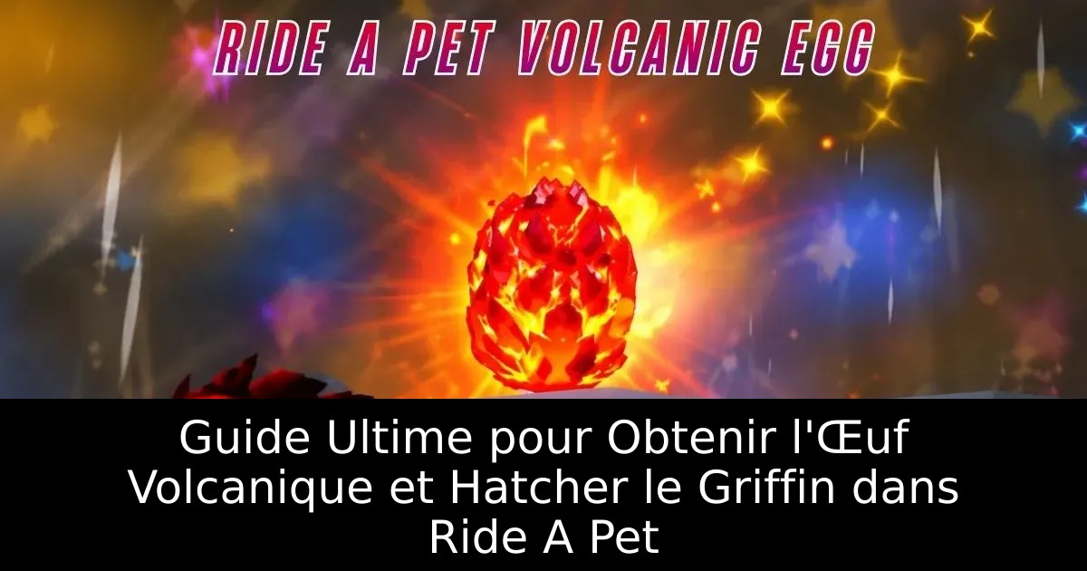 Guide Ultime pour Obtenir l&rsquo;Œuf Volcanique et Hatcher le Griffin dans Ride A Pet