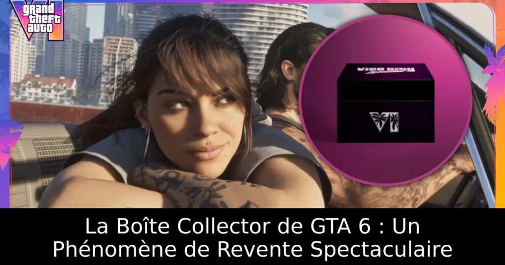 La Boîte Collector de GTA 6 : Un Phénomène de Revente Spectaculaire