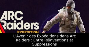 L&rsquo;Avenir des Expéditions dans Arc Raiders : Entre Réinventions et Suppressions