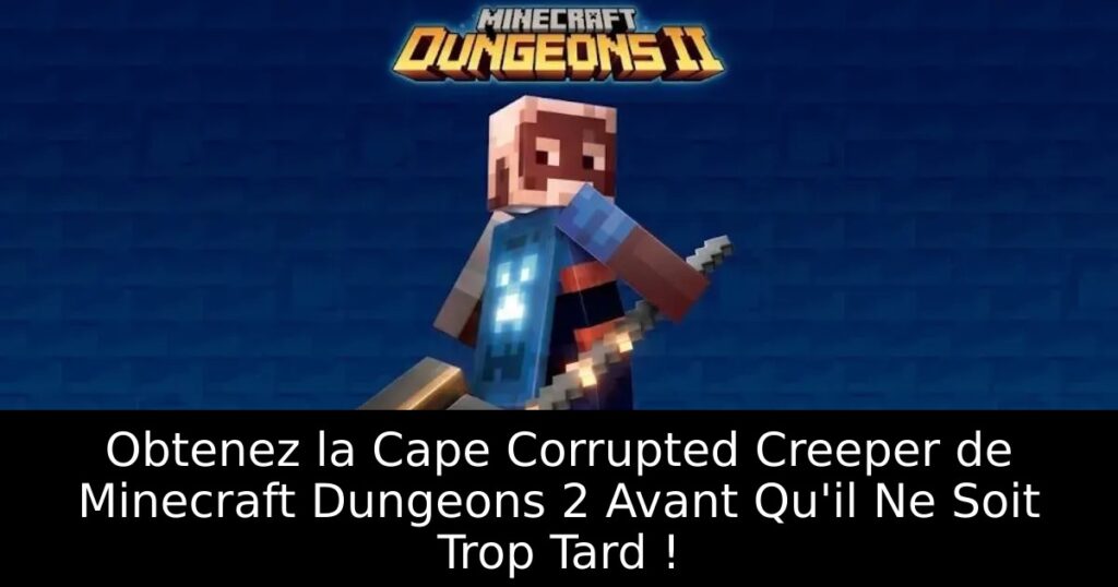 Obtenez la Cape Corrupted Creeper de Minecraft Dungeons 2 Avant Qu&rsquo;il Ne Soit Trop Tard !