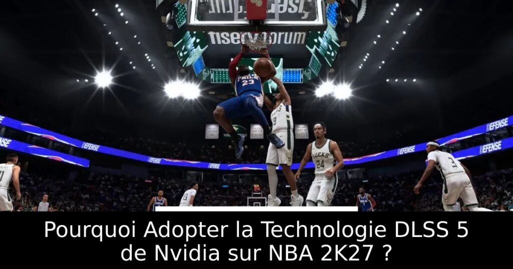 Pourquoi Adopter la Technologie DLSS 5 de Nvidia sur NBA 2K27 ?