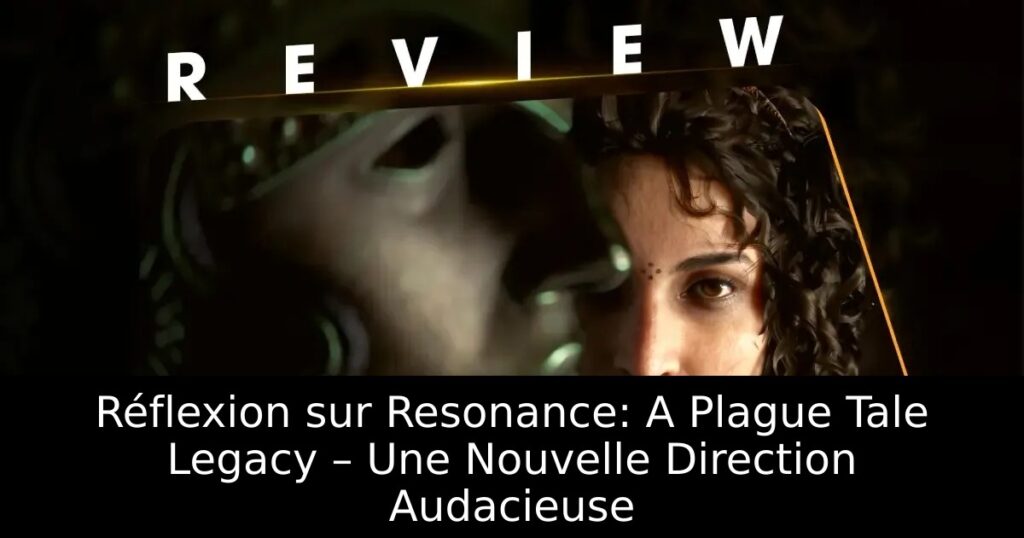 Réflexion sur Resonance: A Plague Tale Legacy – Une Nouvelle Direction Audacieuse