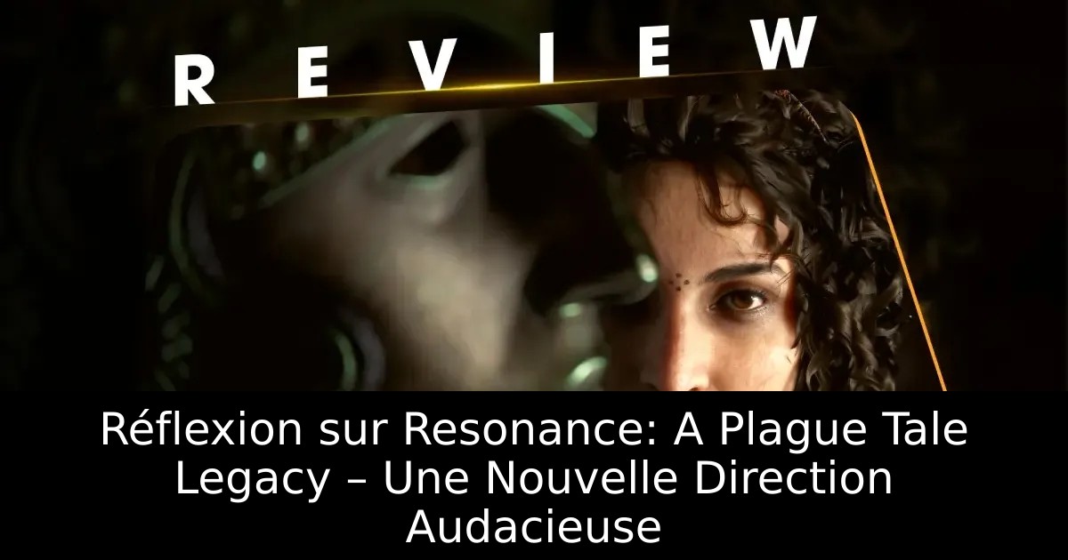 Réflexion sur Resonance: A Plague Tale Legacy – Une Nouvelle Direction Audacieuse