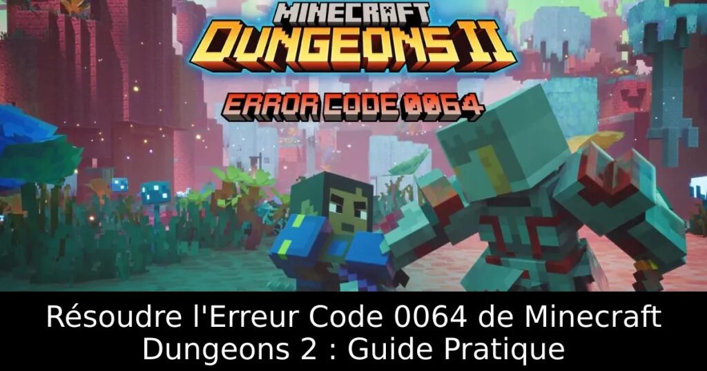 Résoudre l&rsquo;Erreur Code 0064 de Minecraft Dungeons 2 : Guide Pratique