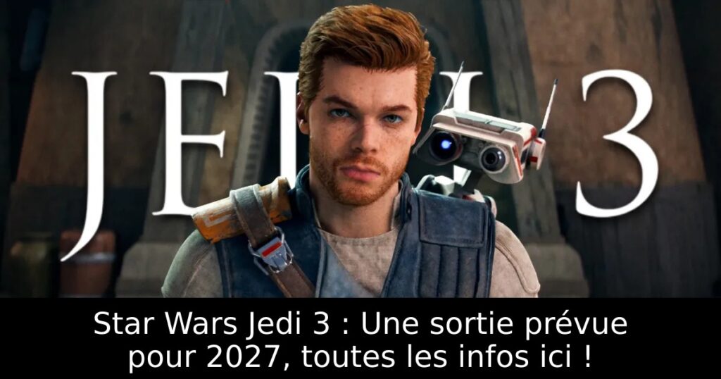 Star Wars Jedi 3 : Une sortie prévue pour 2027, toutes les infos ici !